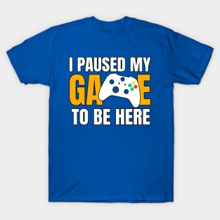 I Paused My Game To Be here T-Shirt